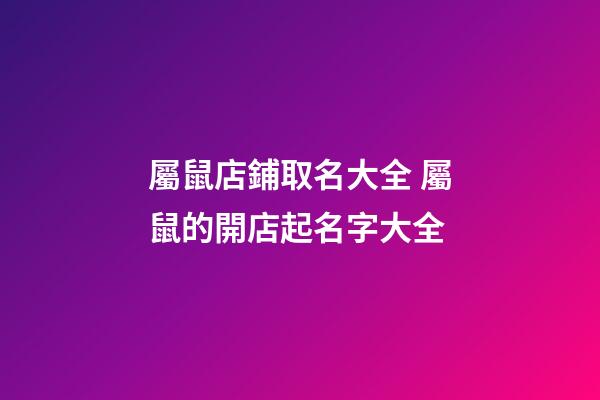 屬鼠店鋪取名大全 屬鼠的開店起名字大全-第1張-店鋪起名-玄機(jī)派